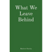 What We Leave Behind