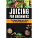 Juicing For Beginners: Feel Great Again With These 50 Weight Loss Juice Recipes!