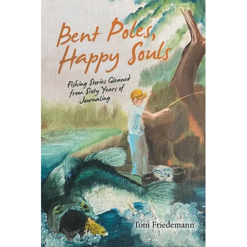 Bent Poles, Happy Souls: Fishing Stories Gleaned from Sixty Years of Journaling