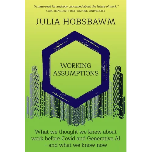 Working Assumptions: What We Thought We Knew About Work Before Covid and Generative AI - And What We Know Now
