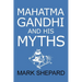 Mahatma Gandhi and His Myths: Civil Disobedience, Nonviolence, and Satyagraha in the Real World (Plus Why It's 'Gandhi, ' Not 'Ghandi')