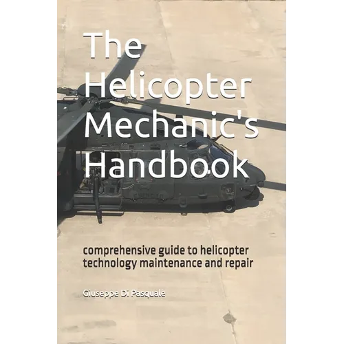 The helicopter mechanic's handbook: comprehensive guide to helicopter technology maintenance and repair