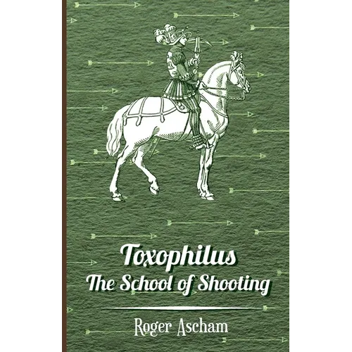Toxophilus - The School of Shooting (History of Archery Series)