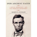 Our Ancient Faith: Lincoln, Democracy, and the American Experiment