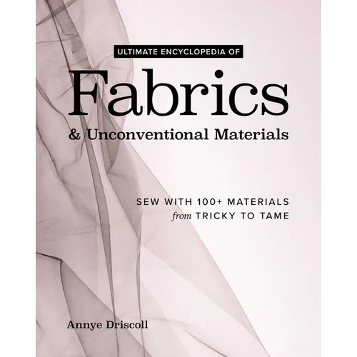 Ultimate Encyclopedia of Fabrics & Unconventional Materials: Sew with 100+ Materials from Tricky to Tame