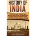 History of India: A Captivating Guide to Ancient India, Medieval Indian History, and Modern India Including Stories of the Maurya Empire, the British