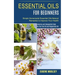 Essential Oils for Beginners: Amazing and Unexpected Uses for Tea Tree Oil and Peppermint Oil (Simple Homemade Essential Oils Natural Remedies to Impr