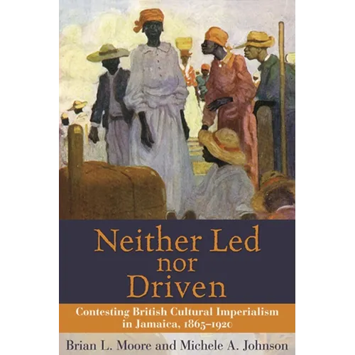 Neither Led Nor Driven: Contesting British Cultural Imperialism in Jamaica, 1865-1920