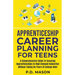 Apprenticeship Career Planning For Teens: A Comprehensive Guide To Securing Apprenticeships In High Demand Industries Without Taking On Years Of Colle