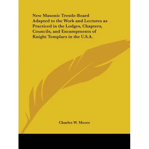 New Masonic Trestle-Board Adapted to the Work and Lectures as Practiced in the Lodges, Chapters, Councils, and Encampments of Knight Templars in the U