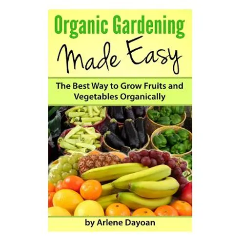 Organic Gardening Made Easy: The Best Way to Grow Fruits and Vegetables Organically