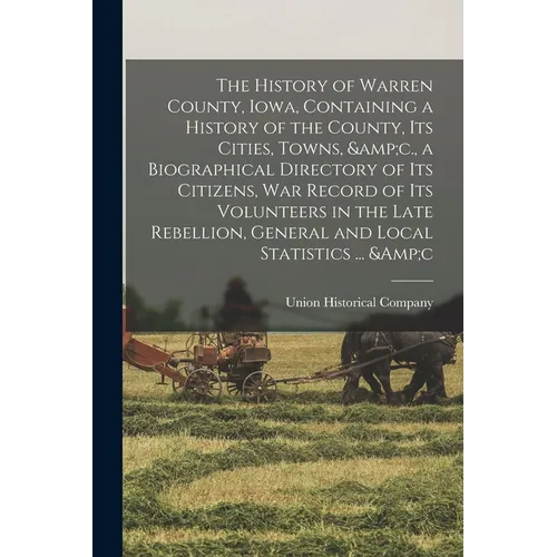 The History of Warren County, Iowa, Containing a History of the County, its Cities, Towns, &c., a Biographical Directory of its Citizens, war Record o