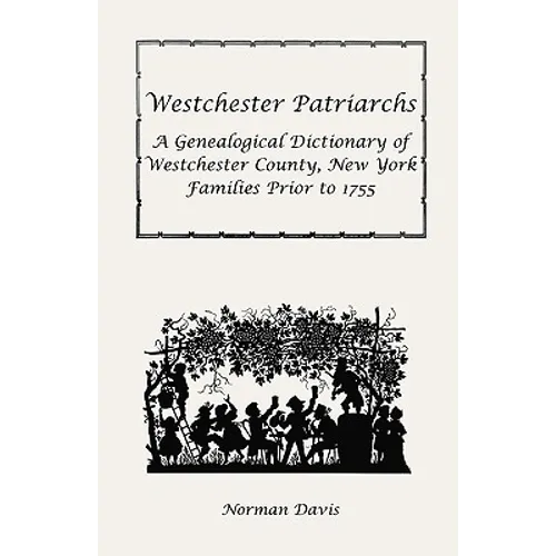 Westchester Patriarchs: A Genealogical Dictionary of Westchester County, New York Families Prior to 1755