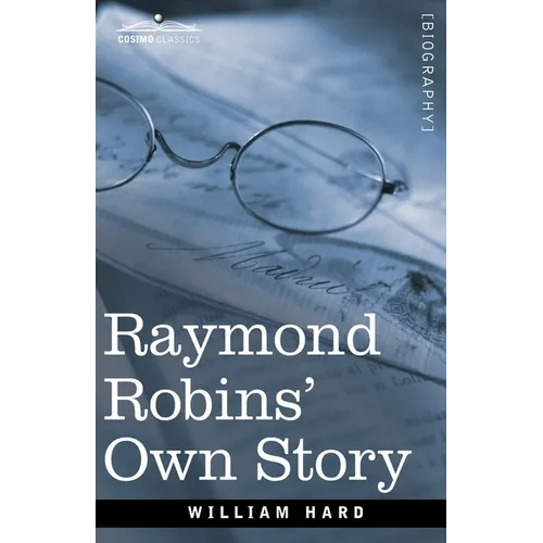 Raymond Robins' Own Story: The Untold Story of a Political Mystery