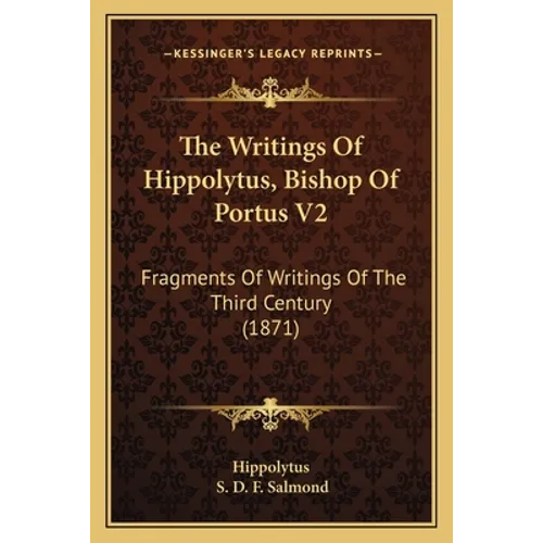 The Writings Of Hippolytus, Bishop Of Portus V2: Fragments Of Writings Of The Third Century (1871)