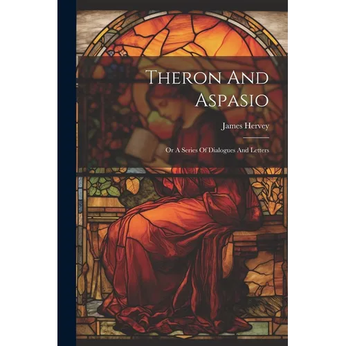 Theron And Aspasio: Or A Series Of Dialogues And Letters
