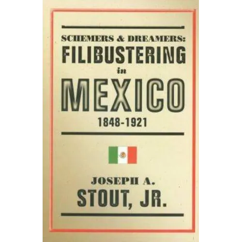 Schemers and Dreamers: Filibustering in Mexico, 1848-1921
