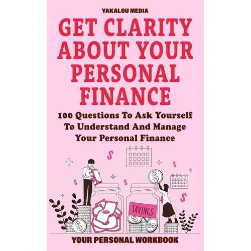 Get Clarity About Your Personal Finance: 100 Questions To Ask Yourself To Understand And Manage Your Personal Finance