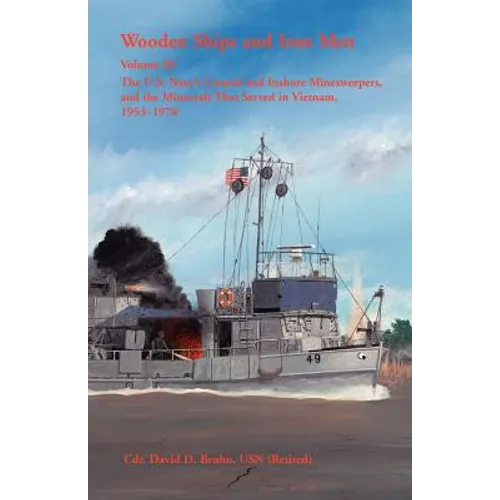Wooden Ships and Iron Men, Volume III: The U. S. Navy's Coastal and Inshore Minesweepers, and the Minecraft that Served in Vietnam, 1953-1976