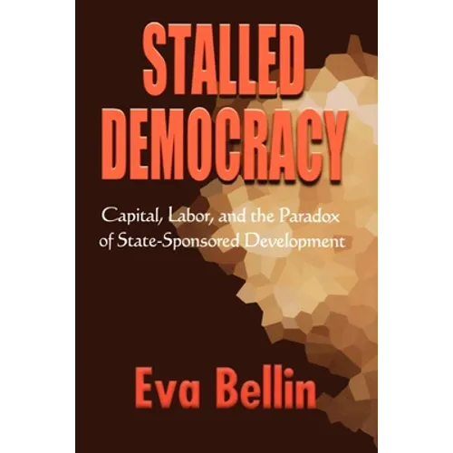 Stalled Democracy: Capital, Labor, and the Paradox of State-Sponsored Development