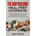 The bodybuilding meal prep cookbook: Complete step by step guide to cooking the best bodybuilding recipes and getting your best muscles ever with the