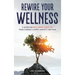Rewire Your Wellness: A Guide to Reclaiming Your Life From Chronic Illness, Anxiety, and Pain
