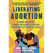 Liberating Abortion: Claiming Our History, Sharing Our Stories, and Building the Reproductive Future We Deserve