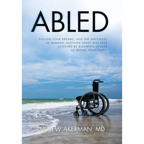 Abled: Follow Your Dreams, and the Naysayers Be Damned. Nothing Great Was Ever Achieved by Allowing Others to Define Your Limits.