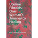 Uterine Fibroids: One Woman's Journey to Healing