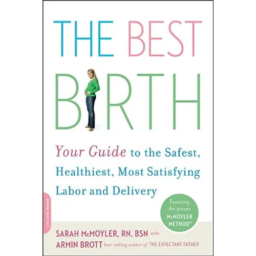 The Best Birth: Your Guide to the Safest, Healthiest, Most Satisfying Labor and Delivery