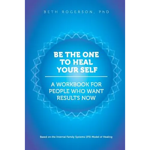 Be the One to Heal Your Self: A Workbook for People Who Want Results Now