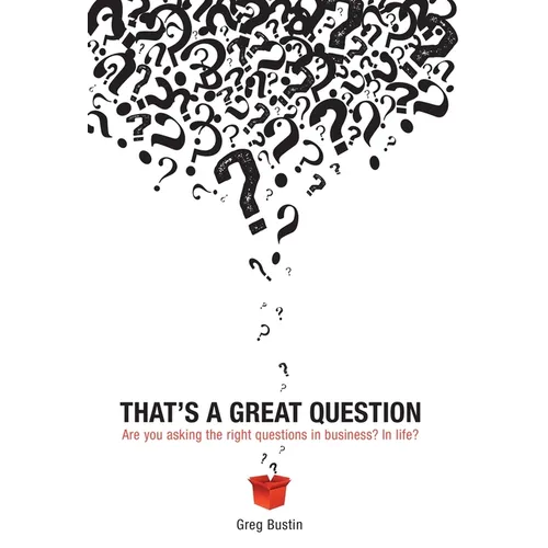 That's a Great Question: Are You Asking the Right Questions in Business? In Life?
