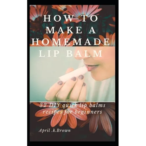 How To Make A Homemade Lip Balm: 32 DIY Quick Lip Balms Recipes for beginners