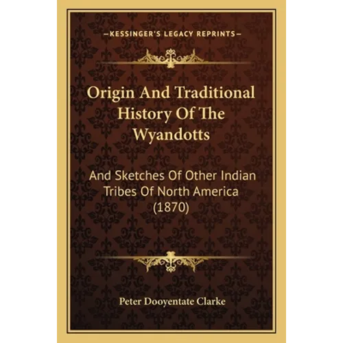 Origin And Traditional History Of The Wyandotts: And Sketches Of Other Indian Tribes Of North America (1870)