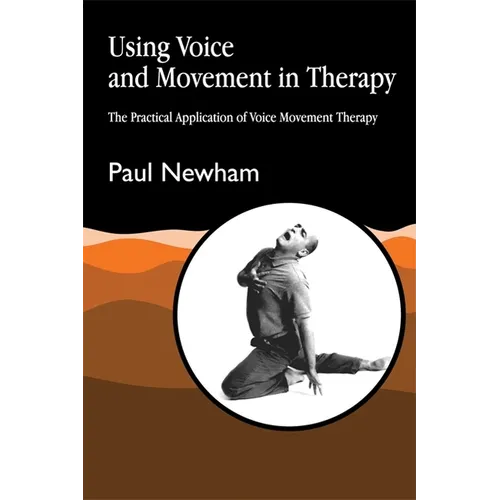 Using Voice and Movement in Therapy: The Practical Application of Voice Movement Therapy