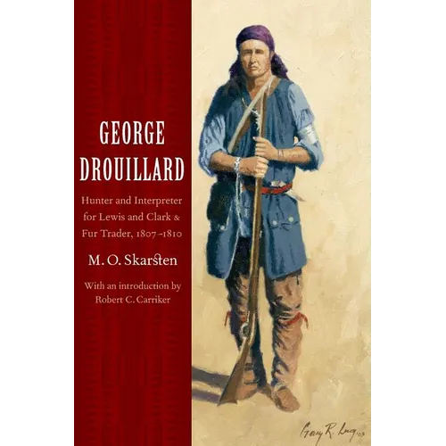 George Drouillard: Hunter and Interpreter for Lewis and Clark and Fur Trader, 1807-1810