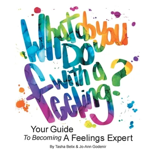 What Do You Do With A Feeling?: Your Guide To Becoming A Feelings Expert