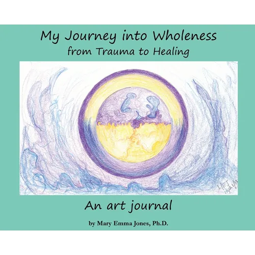 My Journey into Wholeness: from Trauma to Healing: from Trauma to Healing: from Trauma to Healing