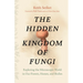 The Hidden Kingdom of Fungi: Exploring the Microscopic World in Our Forests, Homes, and Bodies