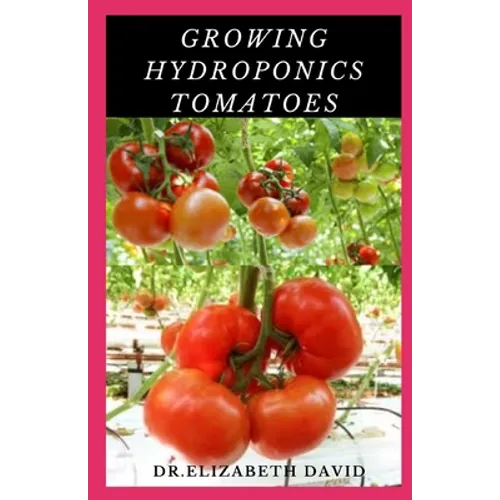 Growing Hydroponics Tomatoes: Easy Step by Step Guide To Growing Tomatoes Hydroponically