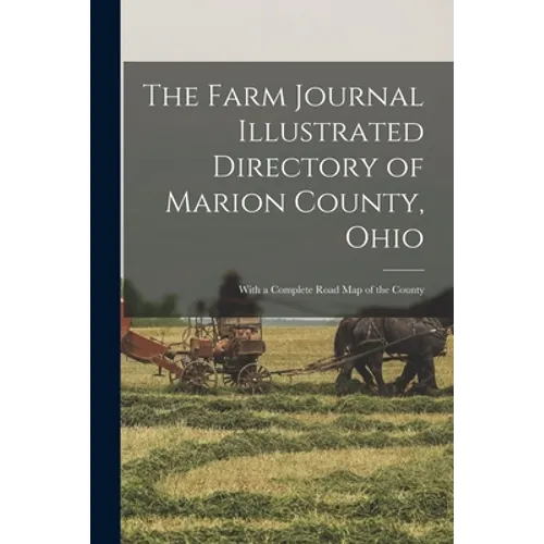The Farm Journal Illustrated Directory of Marion County, Ohio: With a Complete Road Map of the County