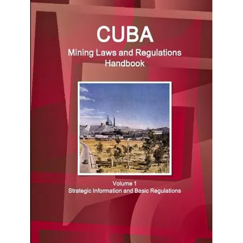 Cuba Mining Laws and Regulations Handbook Volume 1 Strategic Information and Basic Regulations