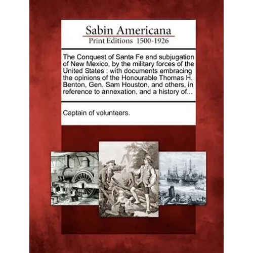 The Conquest of Santa Fe and Subjugation of New Mexico, by the Military Forces of the United States: With Documents Embracing the Opinions of the Hono