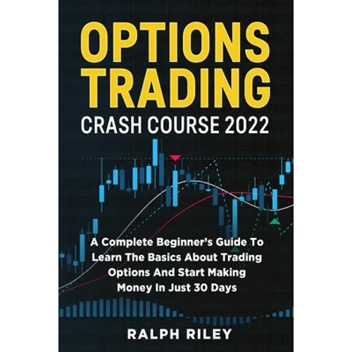 Options Trading Crash Course 2022: A Complete Beginner's Guide To Learn The Basics About Trading Options And Start Making Money In Just 30 Days