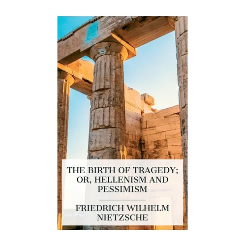The Birth of Tragedy; or, Hellenism and Pessimism