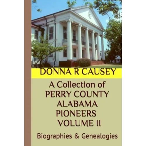 A Collection of PERRY COUNTY ALABAMA PIONEERS VOLUME II: Biographies & Genealogies