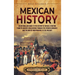 Mexican History: An Enthralling Guide to the History of Mexico, from Its Ancient Civilizations, the Spanish Conquest, and War of Independence to the P