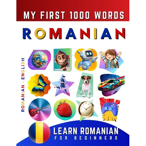 Learn Romanian for Beginners, My First 1000 Words: Bilingual Romanian - English Language Learning Book for Kids & Adults