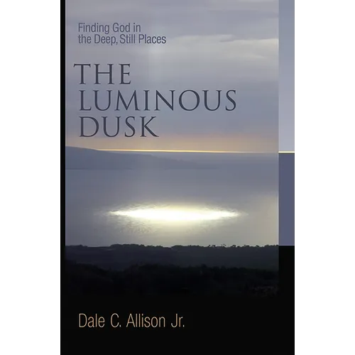 The Luminous Dusk: Finding God in the Deep, Still Places