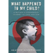 What Happened to My Child?: A Mother's Courageous Journey to Save Her Son